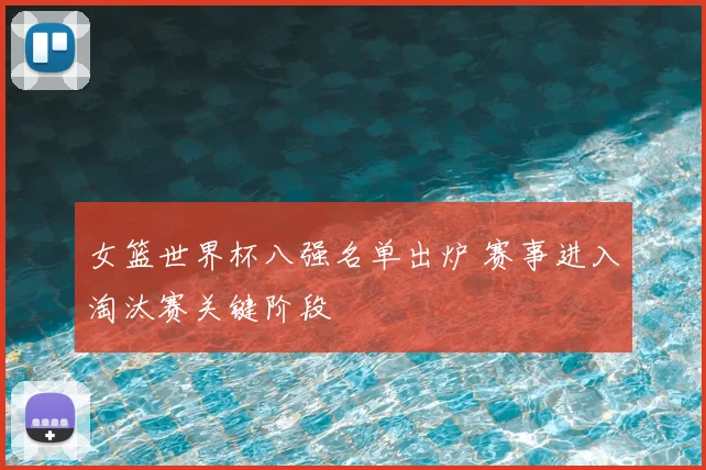 女篮世界杯八强名单出炉 赛事进入淘汰赛关键阶段
