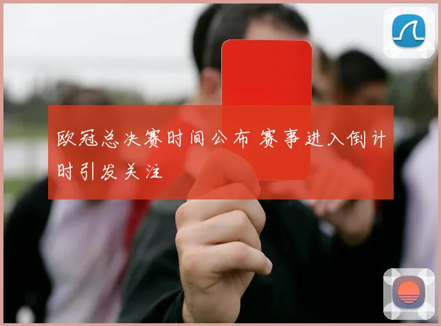 欧冠总决赛时间公布 赛事进入倒计时引发关注