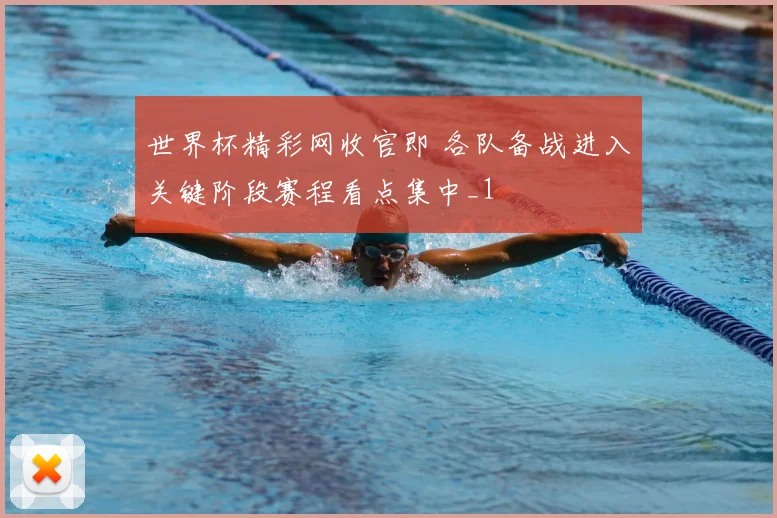 世界杯精彩网收官即 各队备战进入关键阶段赛程看点集中_1