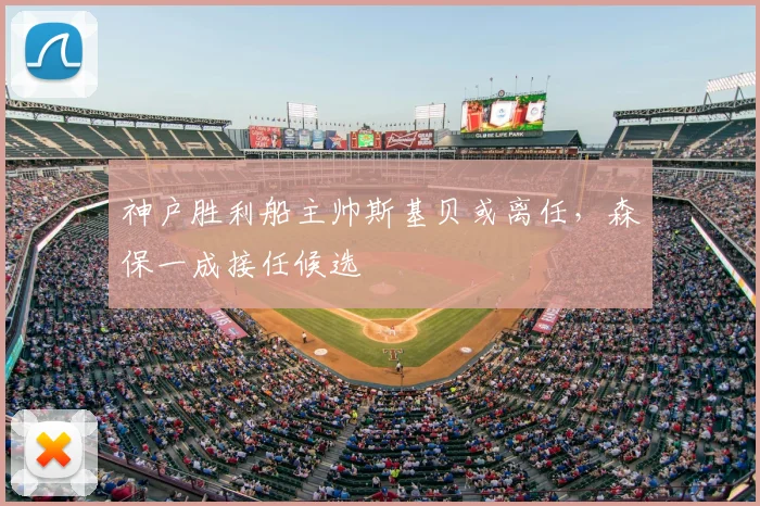 神户胜利船主帅斯基贝或离任,森保一成接任候选