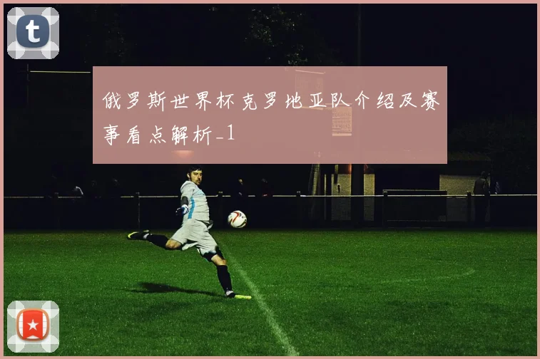 俄罗斯世界杯克罗地亚队介绍及赛事看点解析_1