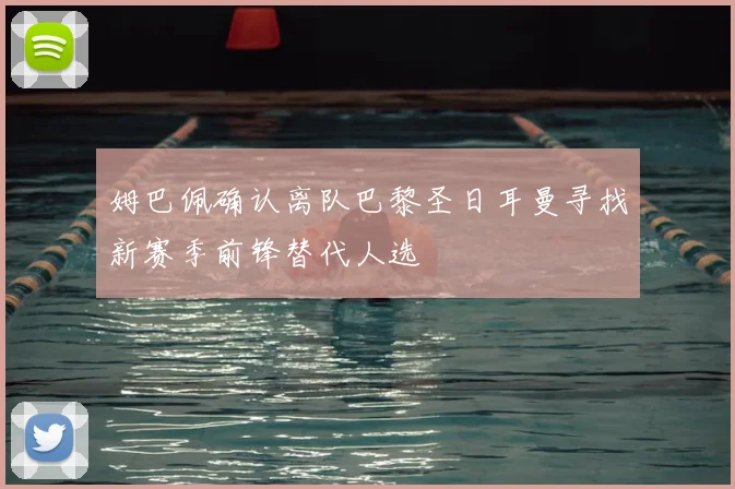 姆巴佩确认离队巴黎圣日耳曼寻找新赛季前锋替代人选