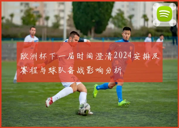 欧洲杯下一届时间澄清2024安排及赛程与球队备战影响分析