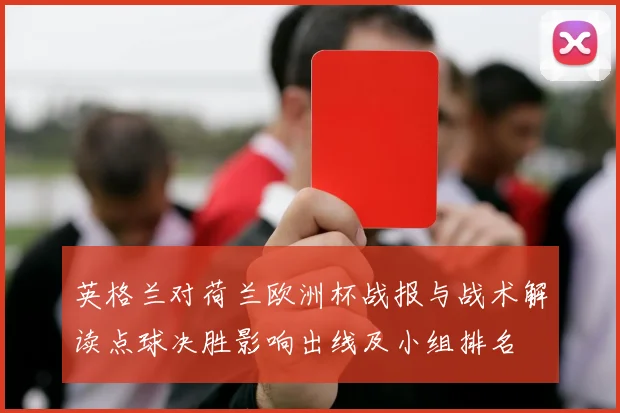 英格兰对荷兰欧洲杯战报与战术解读点球决胜影响出线及小组排名