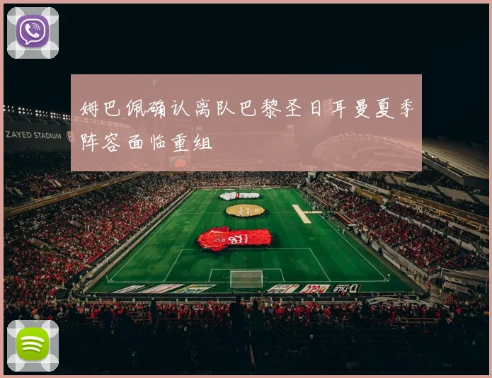 姆巴佩确认离队巴黎圣日耳曼夏季阵容面临重组