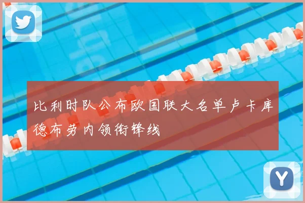 比利时队公布欧国联大名单卢卡库德布劳内领衔锋线