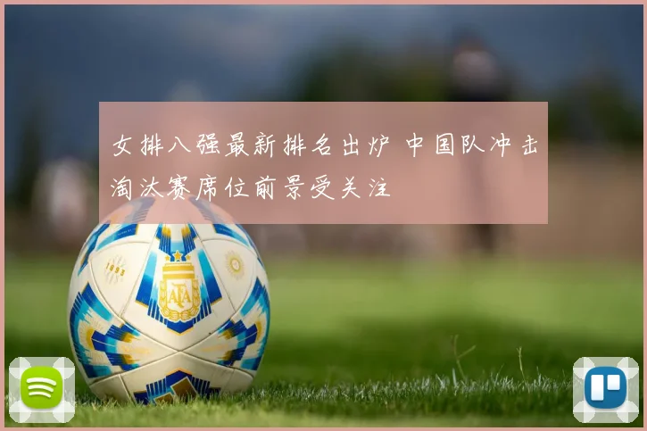 女排八强最新排名出炉 中国队冲击淘汰赛席位前景受关注