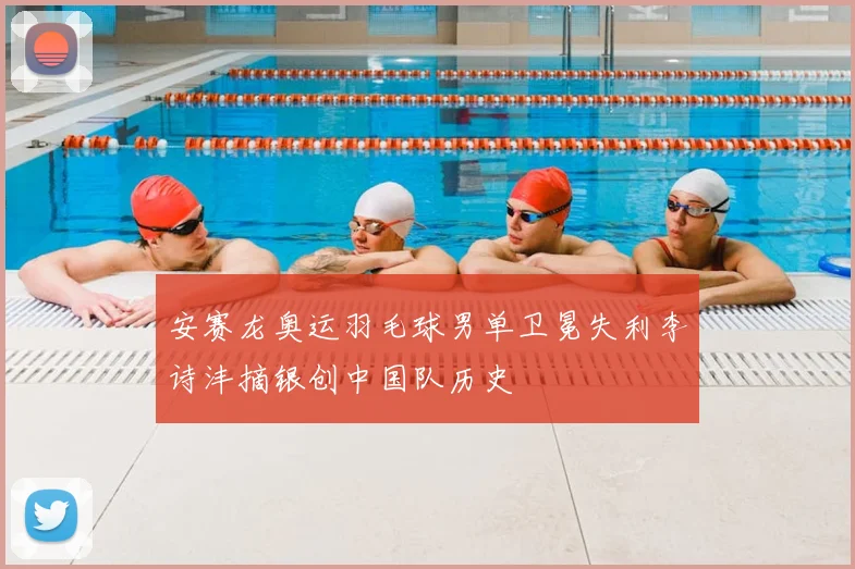 安赛龙奥运羽毛球男单卫冕失利李诗沣摘银创中国队历史