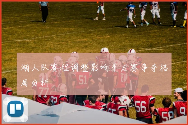 湖人队赛程调整影响季后赛争夺格局分析