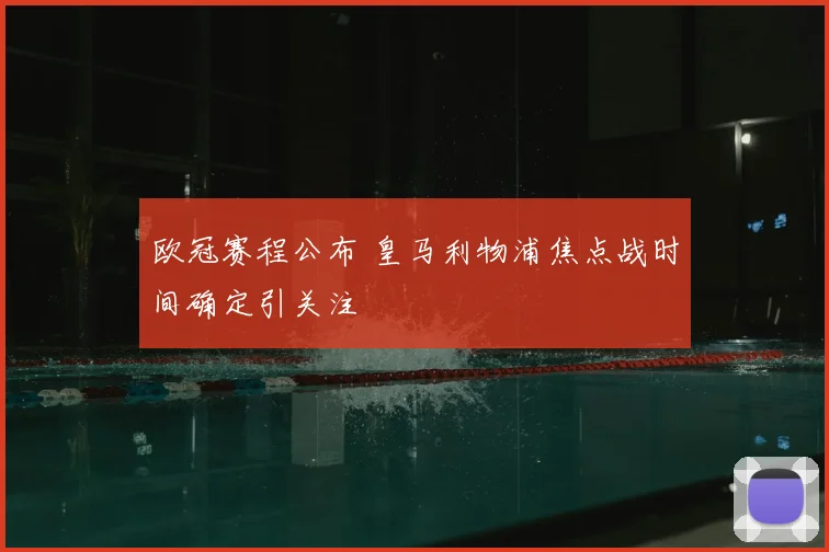 欧冠赛程公布 皇马利物浦焦点战时间确定引关注