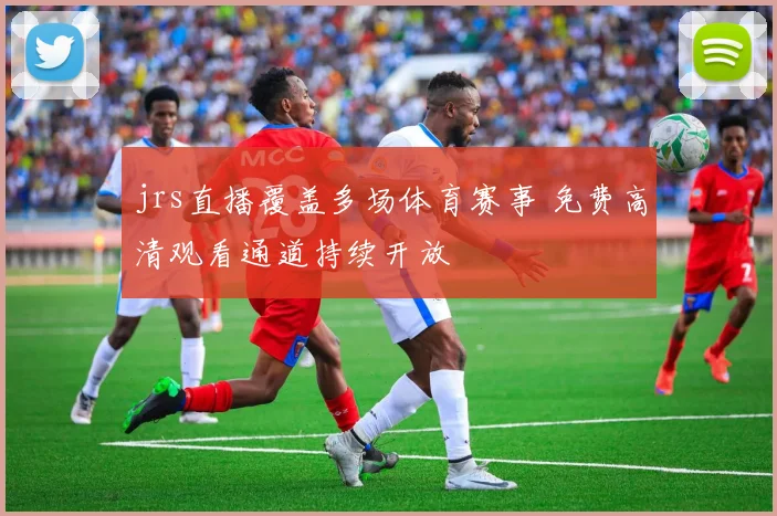 jrs直播覆盖多场体育赛事 免费高清观看通道持续开放