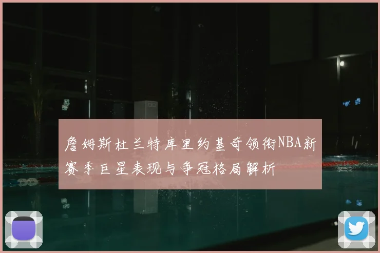 詹姆斯杜兰特库里约基奇领衔NBA新赛季巨星表现与争冠格局解析