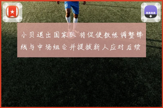 小贝退出国家队 将促使教练调整锋线与中场组合并提拔新人应对后续赛程