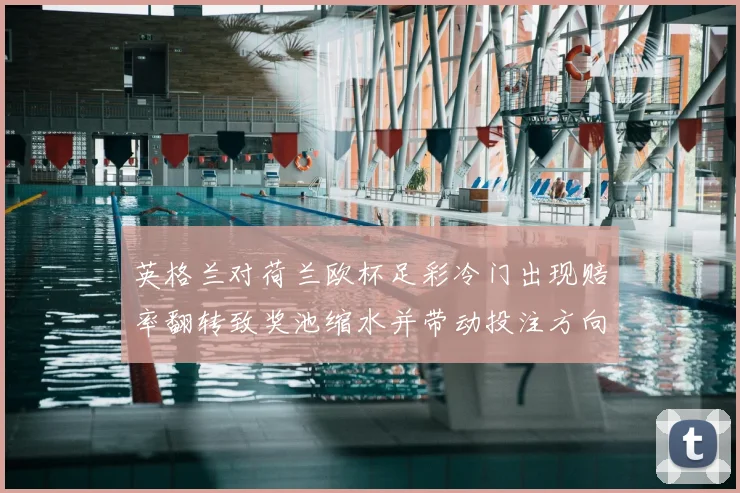 英格兰对荷兰欧杯足彩冷门出现赔率翻转致奖池缩水并带动投注方向变化
