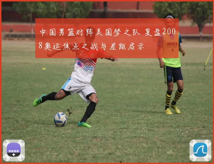中国男篮对阵美国梦之队 复盘2008奥运焦点之战与差距启示