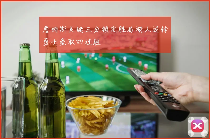 詹姆斯关键三分锁定胜局湖人逆转勇士豪取四连胜