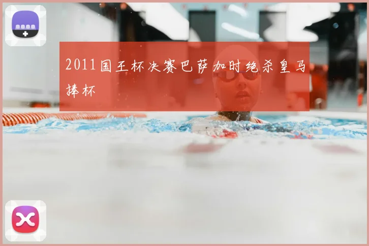 2011国王杯决赛巴萨加时绝杀皇马捧杯