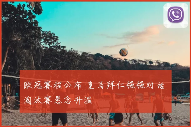 欧冠赛程公布 皇马拜仁强强对话 淘汰赛悬念升温