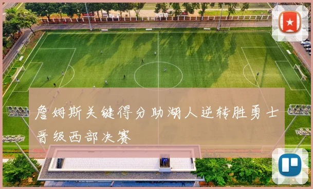 詹姆斯关键得分助湖人逆转胜勇士晋级西部决赛