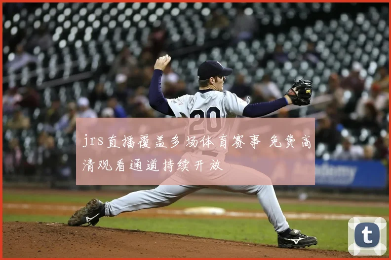 jrs直播覆盖多场体育赛事 免费高清观看通道持续开放
