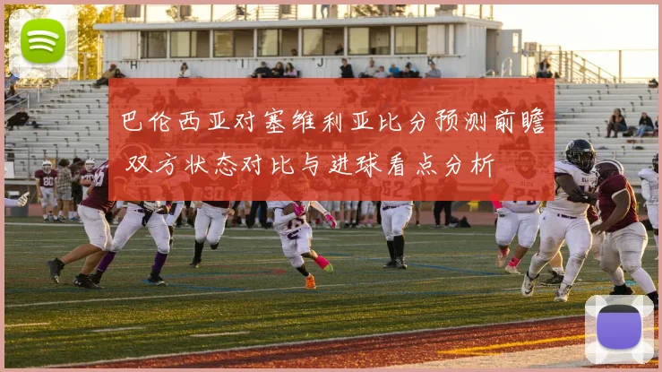 巴伦西亚对塞维利亚比分预测前瞻 双方状态对比与进球看点分析