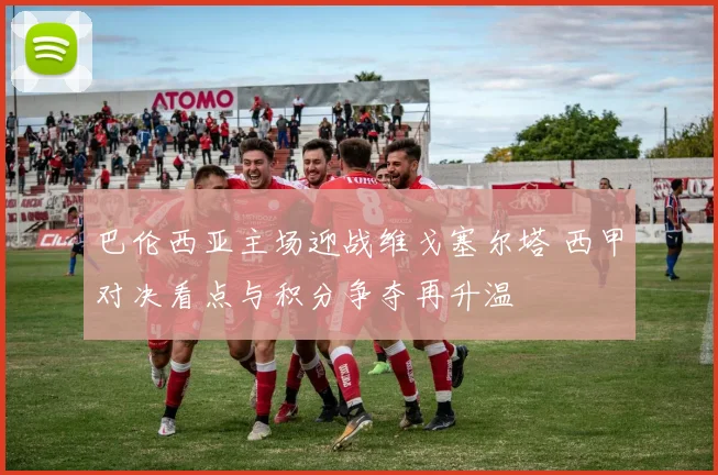 巴伦西亚主场迎战维戈塞尔塔 西甲对决看点与积分争夺再升温