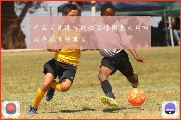 巴西五度捧杯创纪录德国意大利四次夺冠紧随其后