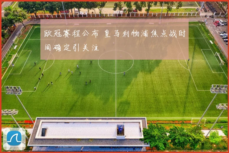 欧冠赛程公布 皇马利物浦焦点战时间确定引关注