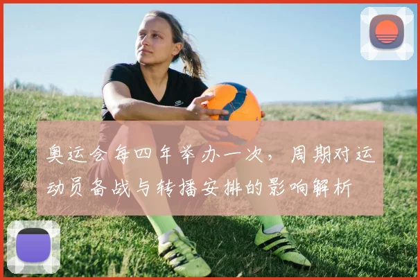 奥运会每四年举办一次,周期对运动员备战与转播安排的影响解析